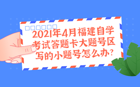 2021年4月福建自学考试答题卡大题号区写的小题号怎么办?