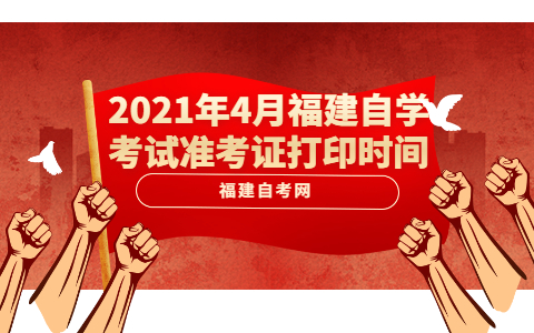 2021年4月福建自学考试准考证打印时间