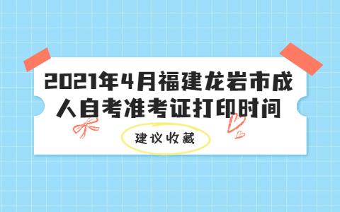 2021年4月福建龙岩市成人自考准考证打印时间