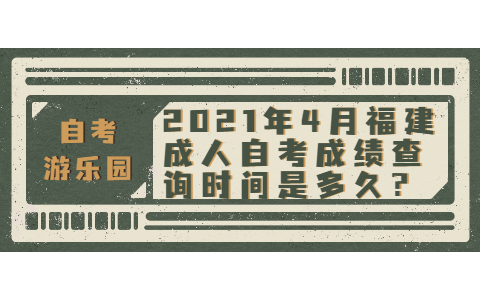 2021年4月福建成人自考成绩查询时间是多久?