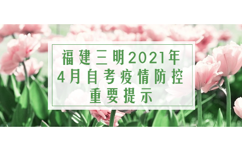 福建三明2021年4月自考疫情防控重要提示