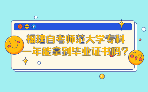 福建自考师范大学专科一年能拿到毕业证书吗?