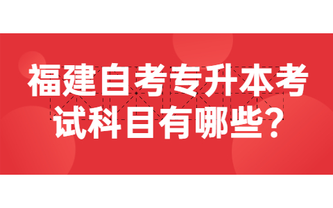 福建自考专升本考试科目有哪些?