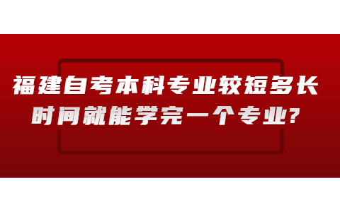 福建自考本科专业较短多长时间就能学完一个专业?