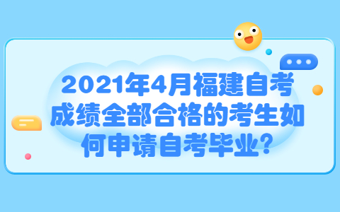 2021年4月福建自考成绩全部合格的考生如何申请自考毕业?