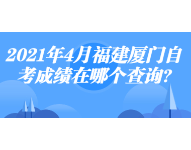 2021年4月福建厦门自考成绩在哪个查询?