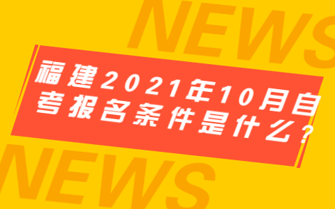 福建2021年10月自考报名条件是什么?