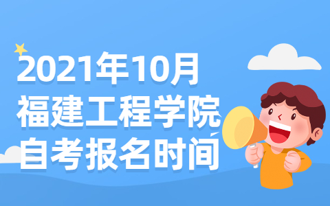 2021年10月福建工程学院自考报名时间