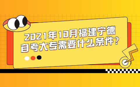 2021年10月福建宁德自考大专需要什么条件?