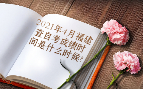 2021年4月福建查自考成绩时间是什么时候?