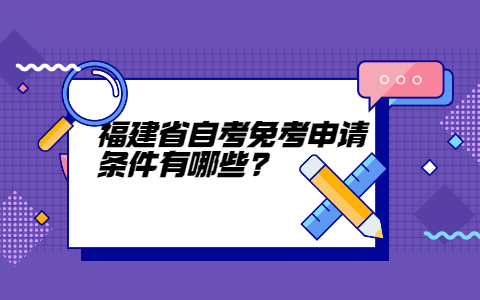 福建省自考免考申请条件有哪些?