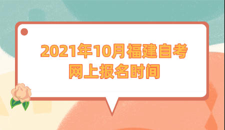 2021年10月福建自考网上报名时间