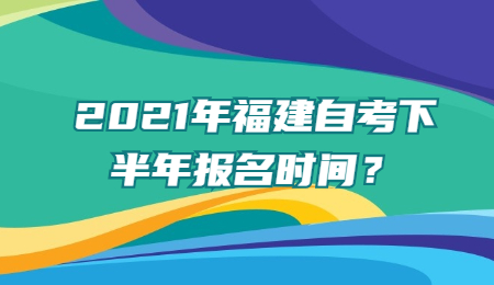 福建自考下半年报名时间