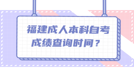 福建成人本科自考成绩查询时间