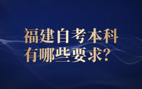 福建自考本科有哪些要求？