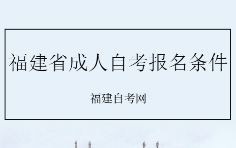 10月福建省成人自考报名条件有什么？